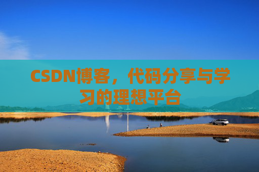 CSDN博客,代码分享与学习的理想平台